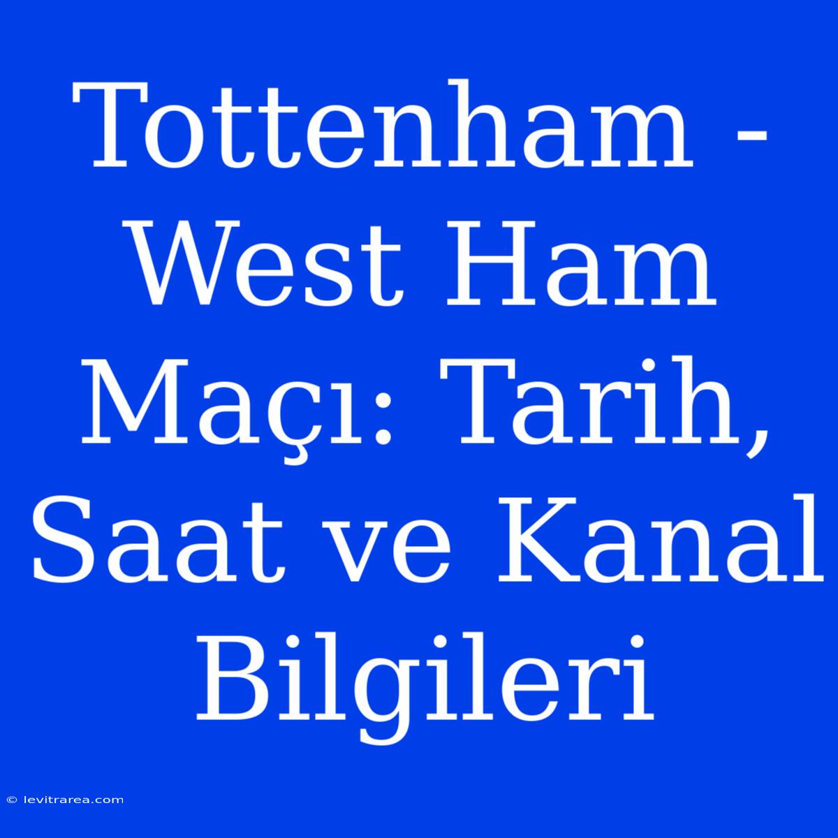 Tottenham - West Ham Maçı: Tarih, Saat Ve Kanal Bilgileri