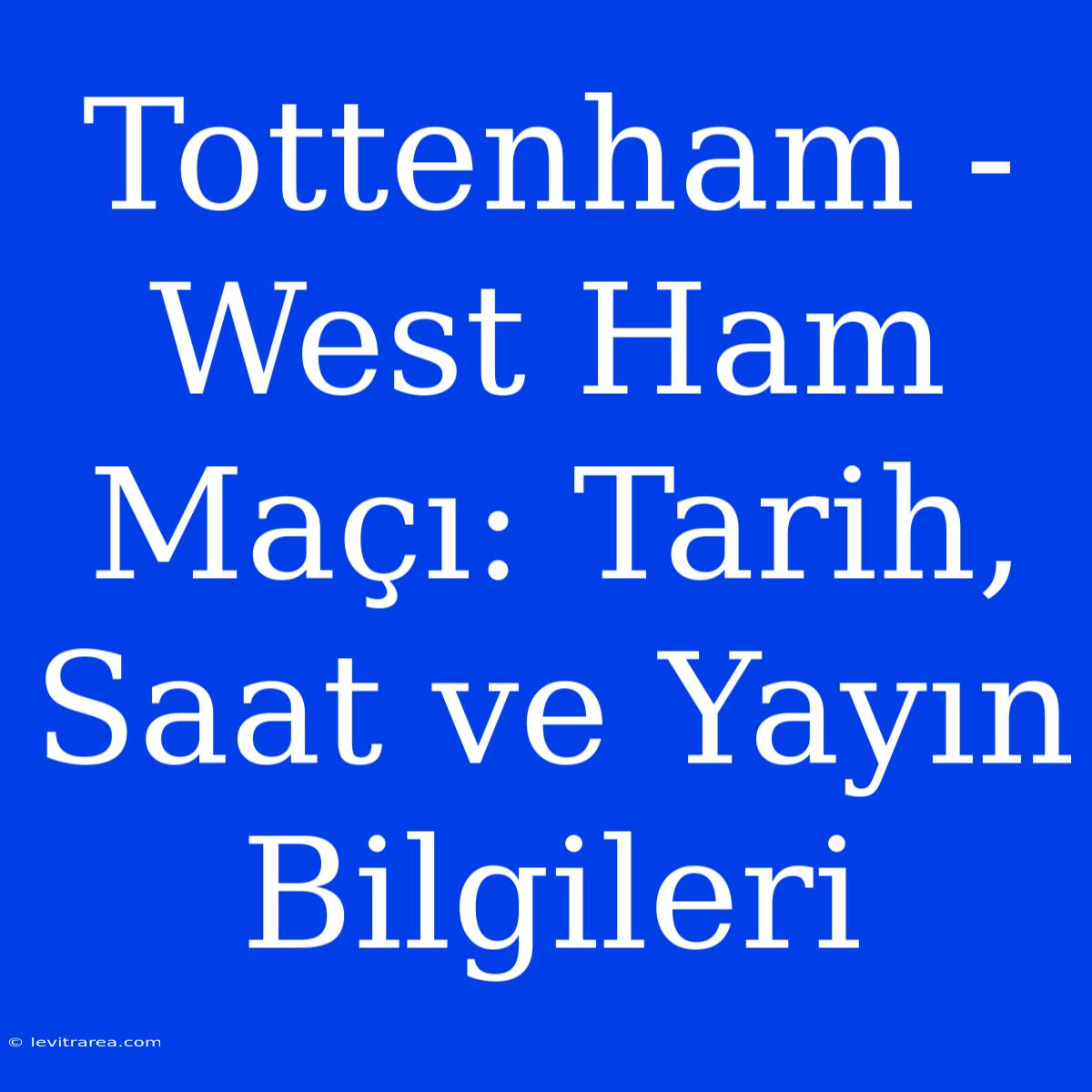 Tottenham - West Ham Maçı: Tarih, Saat Ve Yayın Bilgileri