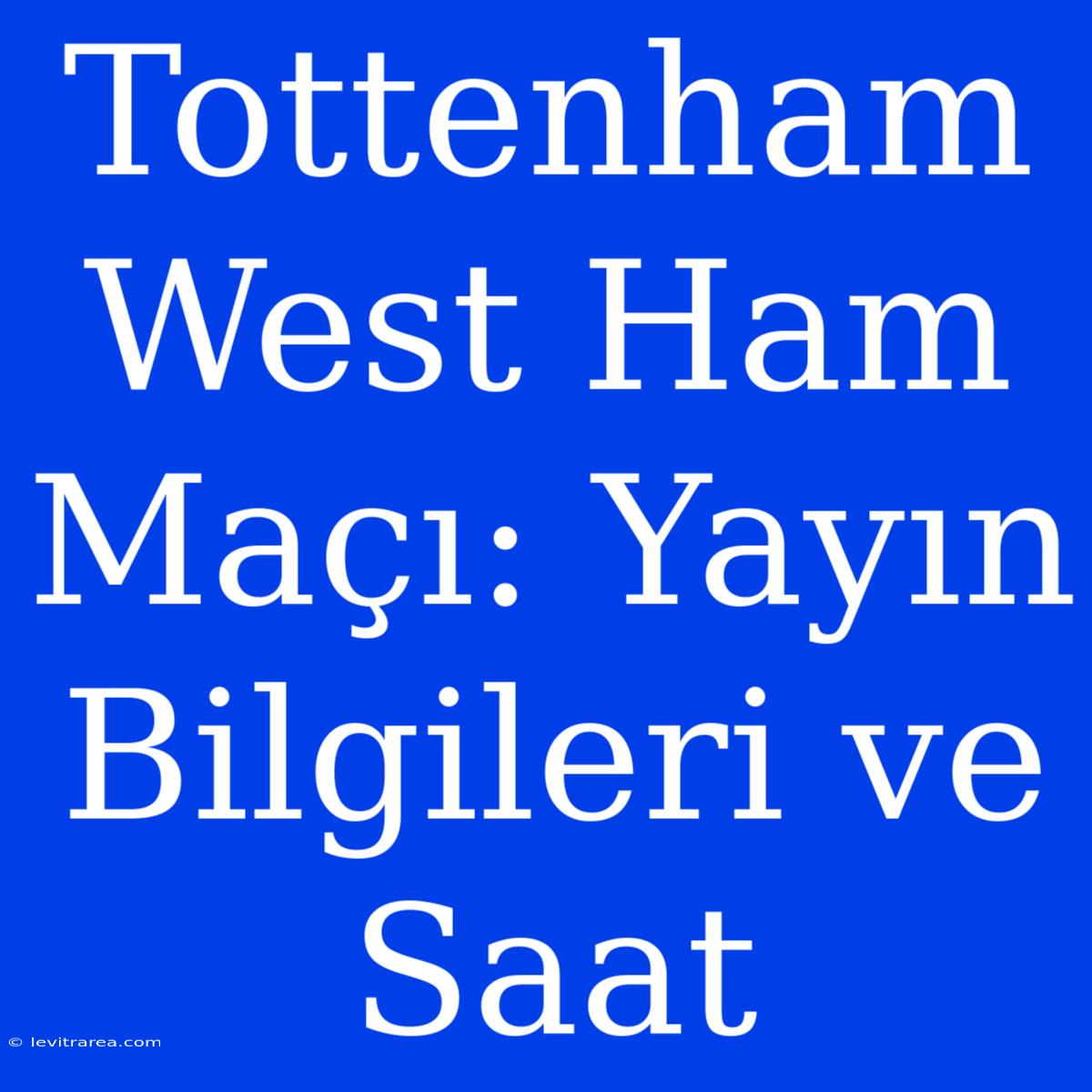 Tottenham West Ham Maçı: Yayın Bilgileri Ve Saat