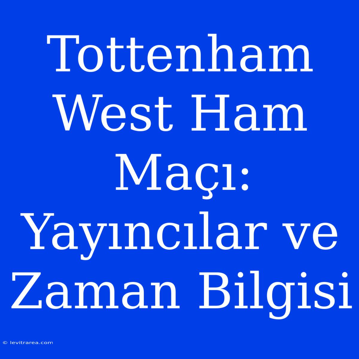 Tottenham West Ham Maçı: Yayıncılar Ve Zaman Bilgisi