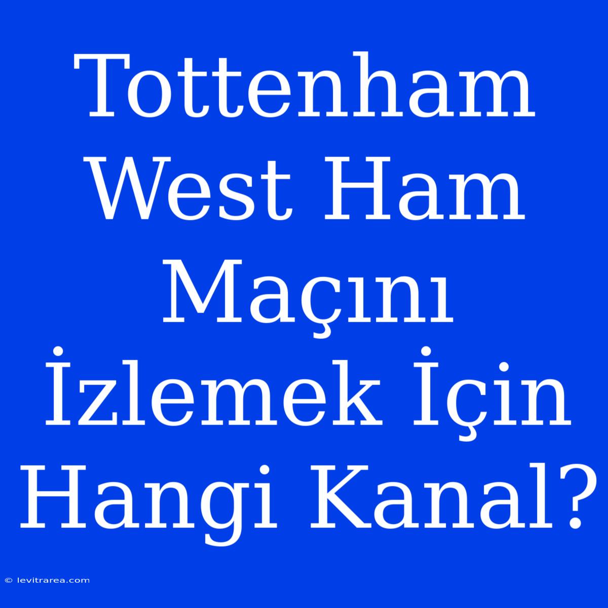 Tottenham West Ham Maçını İzlemek İçin Hangi Kanal?