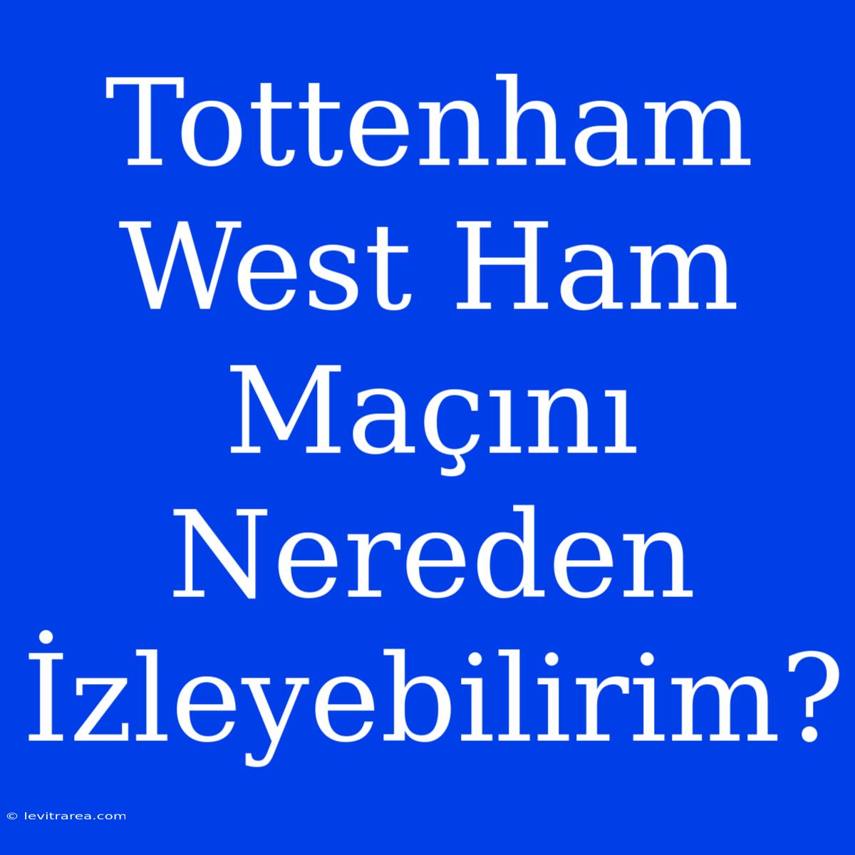 Tottenham West Ham Maçını Nereden İzleyebilirim?