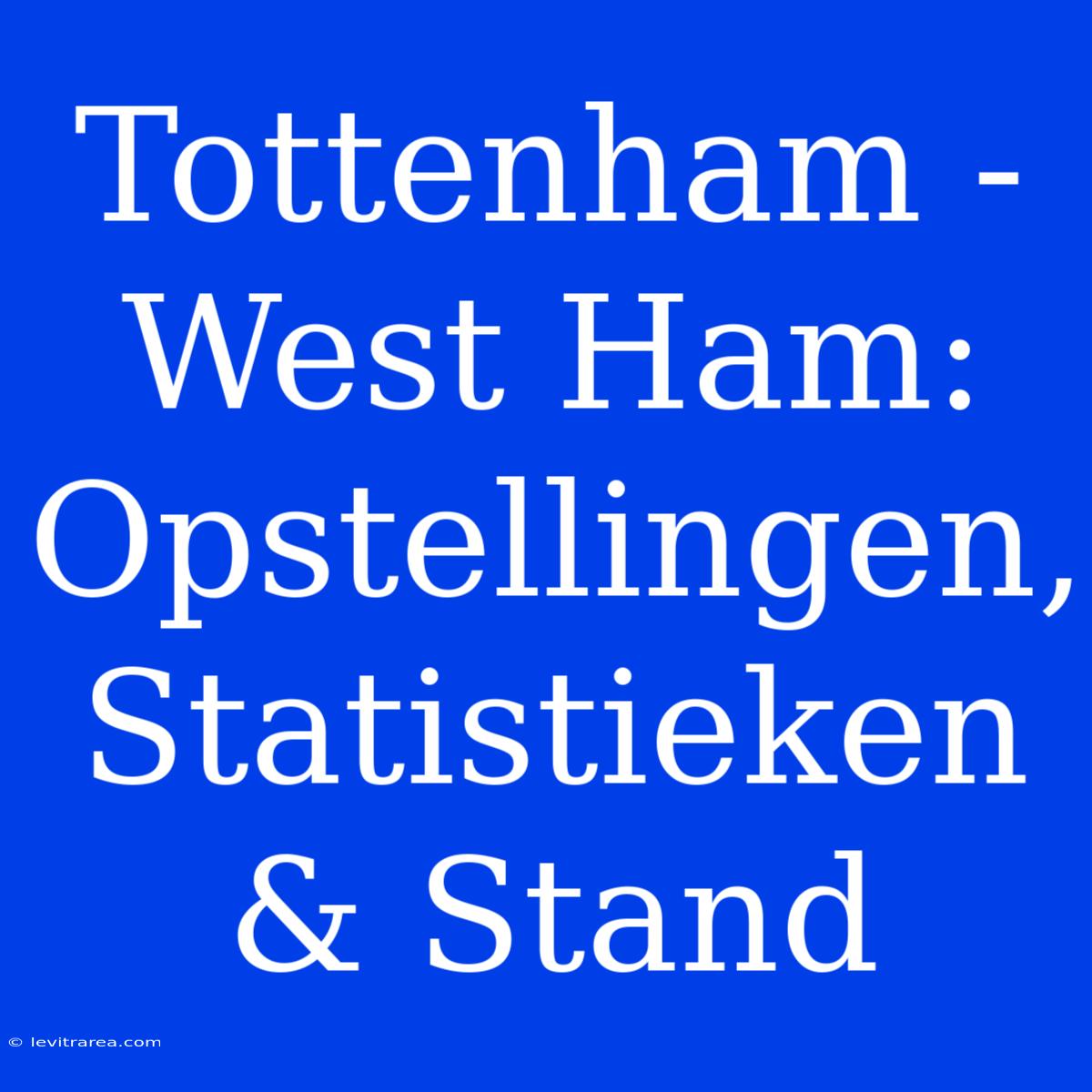 Tottenham - West Ham: Opstellingen, Statistieken & Stand