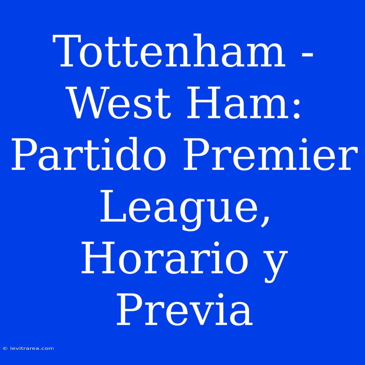 Tottenham - West Ham: Partido Premier League, Horario Y Previa