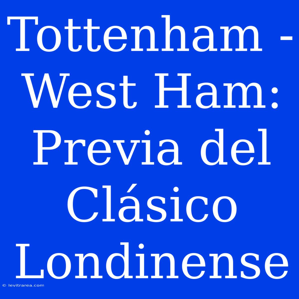 Tottenham - West Ham: Previa Del Clásico Londinense 