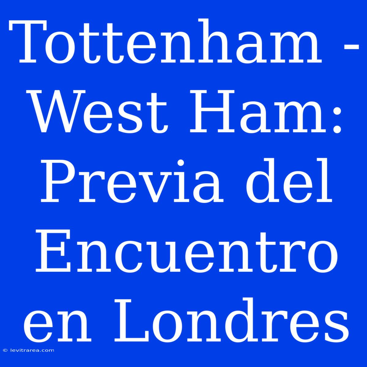 Tottenham - West Ham: Previa Del Encuentro En Londres