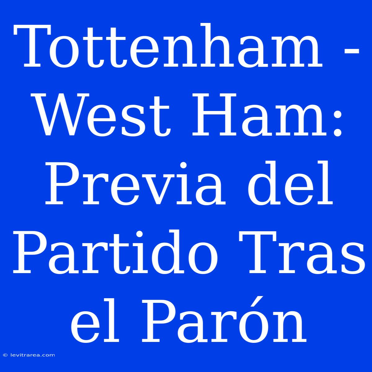 Tottenham - West Ham: Previa Del Partido Tras El Parón