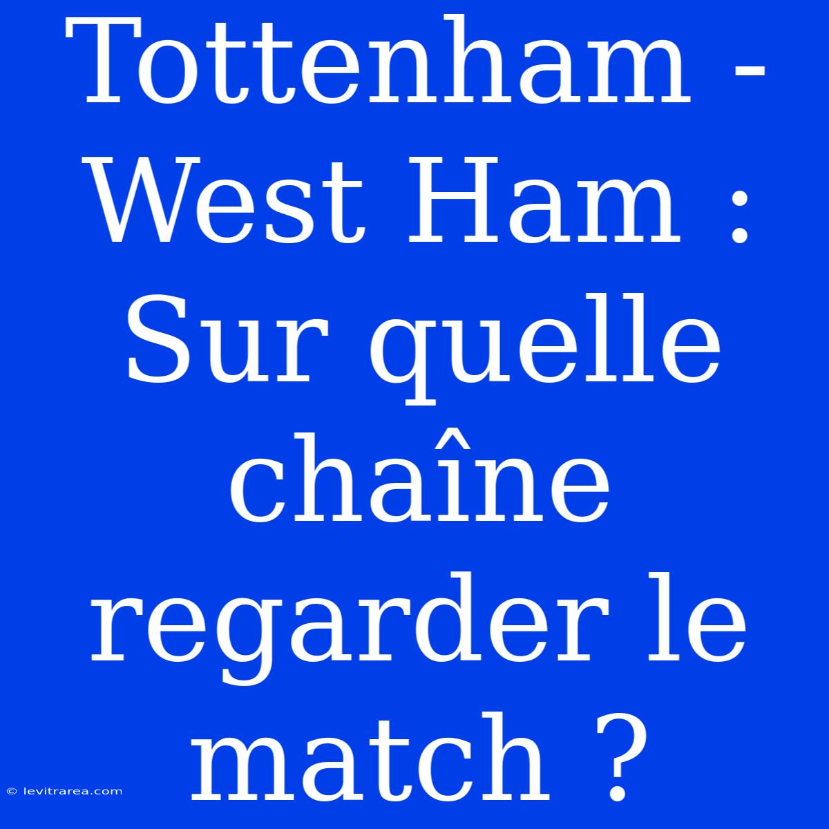 Tottenham - West Ham : Sur Quelle Chaîne Regarder Le Match ?