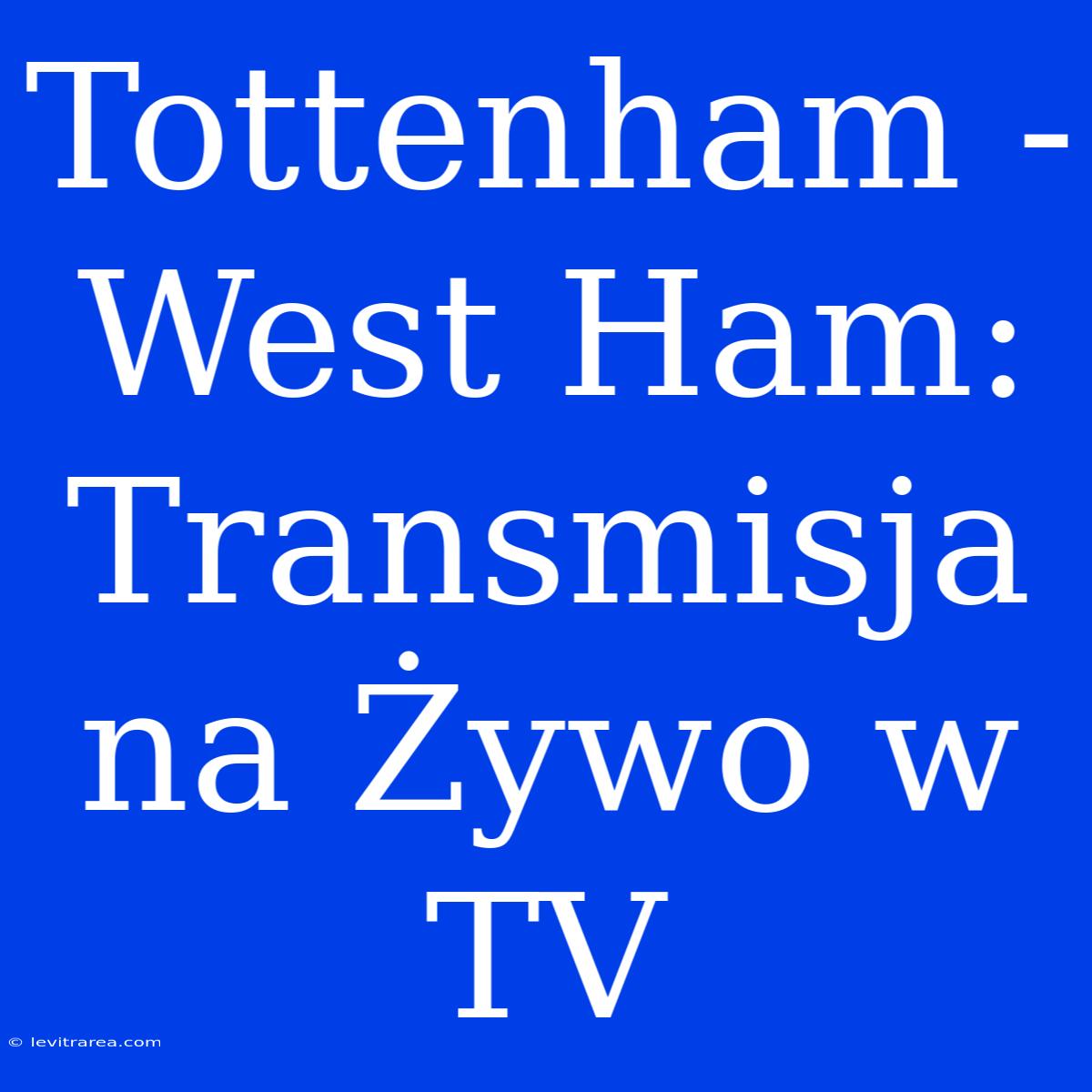 Tottenham - West Ham: Transmisja Na Żywo W TV 