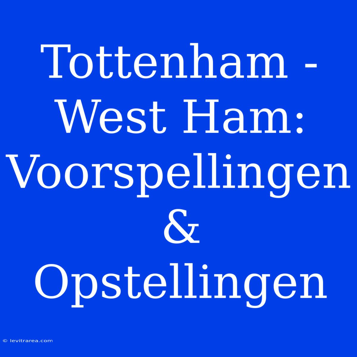 Tottenham - West Ham: Voorspellingen & Opstellingen