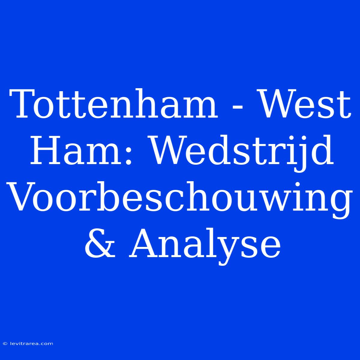 Tottenham - West Ham: Wedstrijd Voorbeschouwing & Analyse