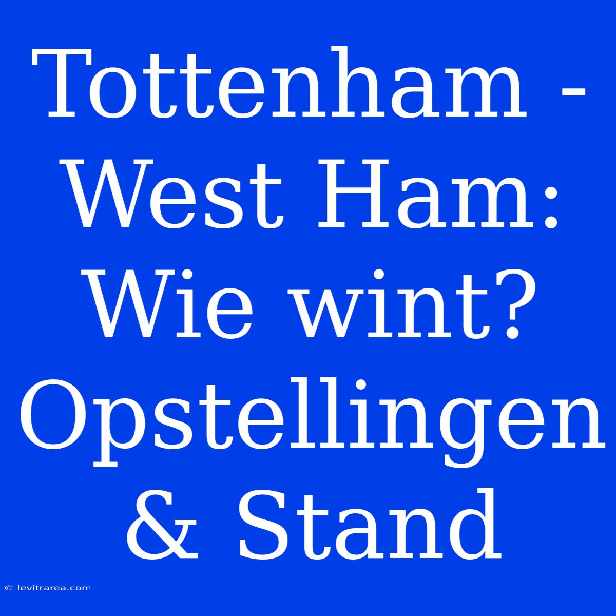 Tottenham - West Ham: Wie Wint? Opstellingen & Stand