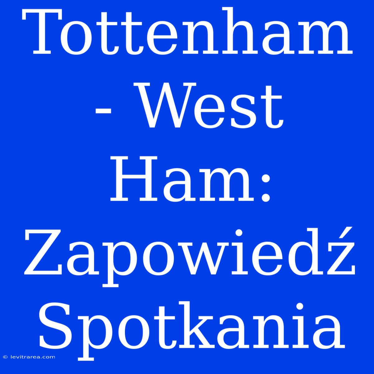 Tottenham - West Ham: Zapowiedź Spotkania  