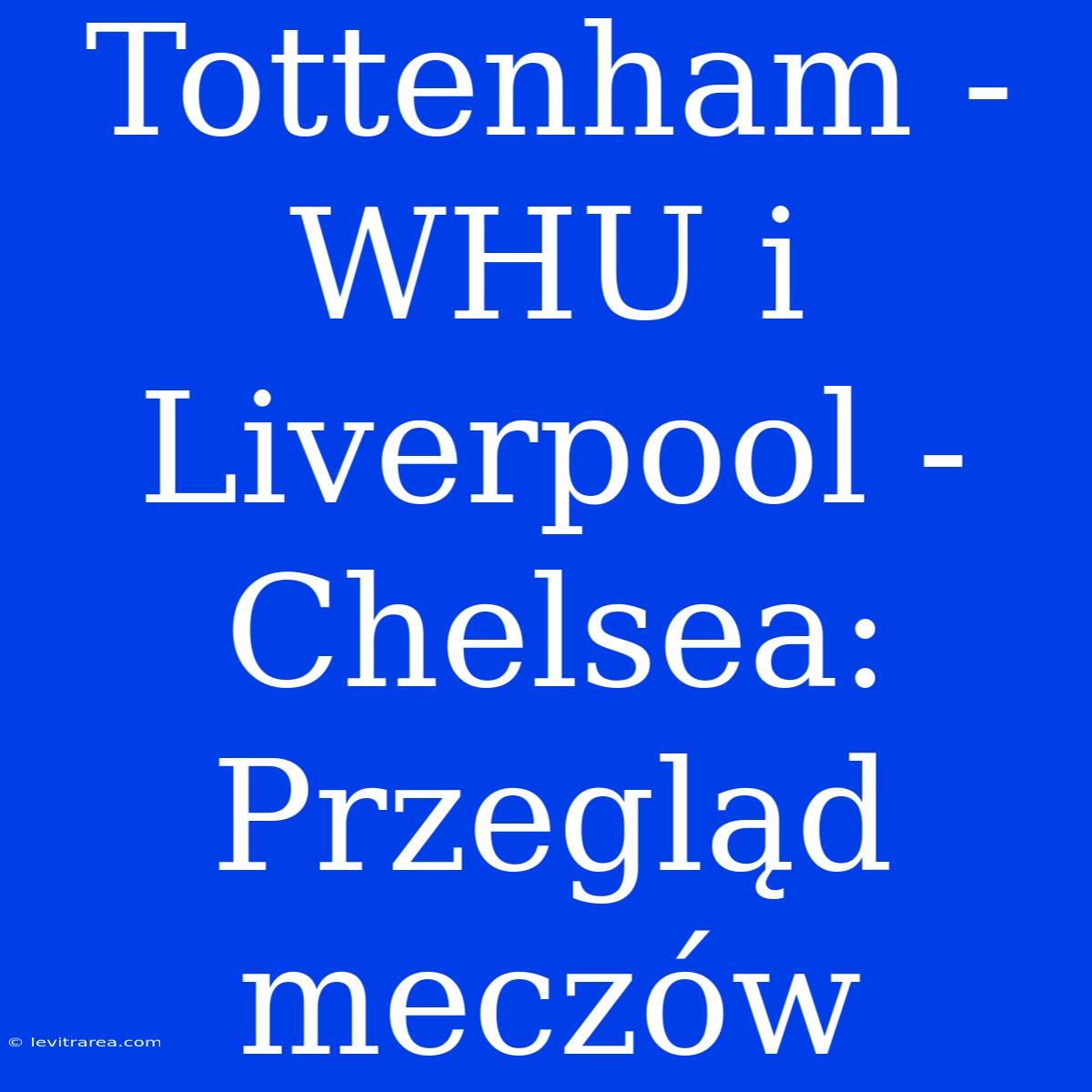 Tottenham - WHU I Liverpool - Chelsea: Przegląd Meczów