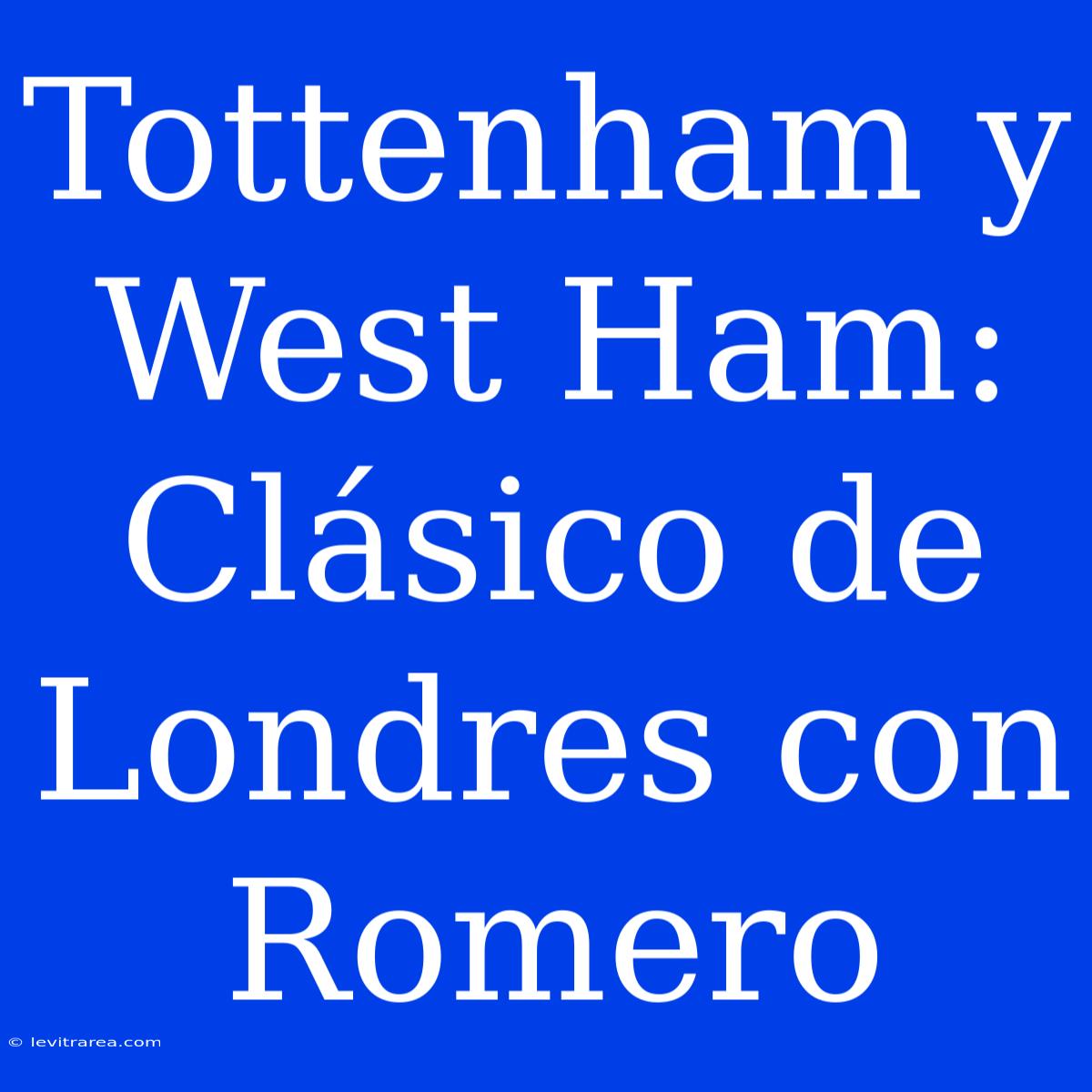 Tottenham Y West Ham: Clásico De Londres Con Romero