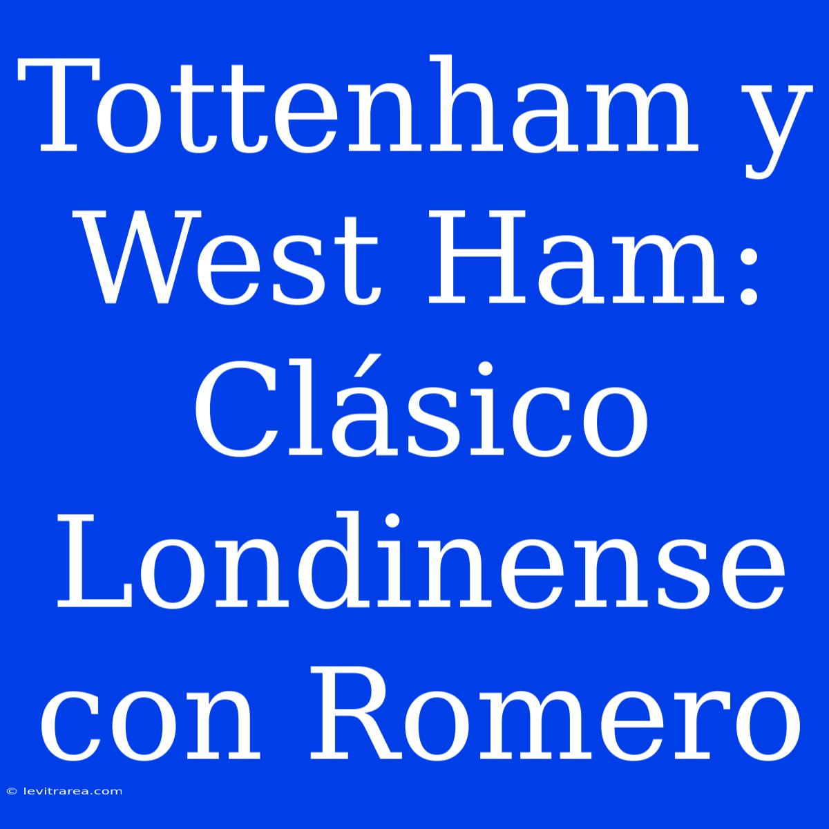 Tottenham Y West Ham: Clásico Londinense Con Romero