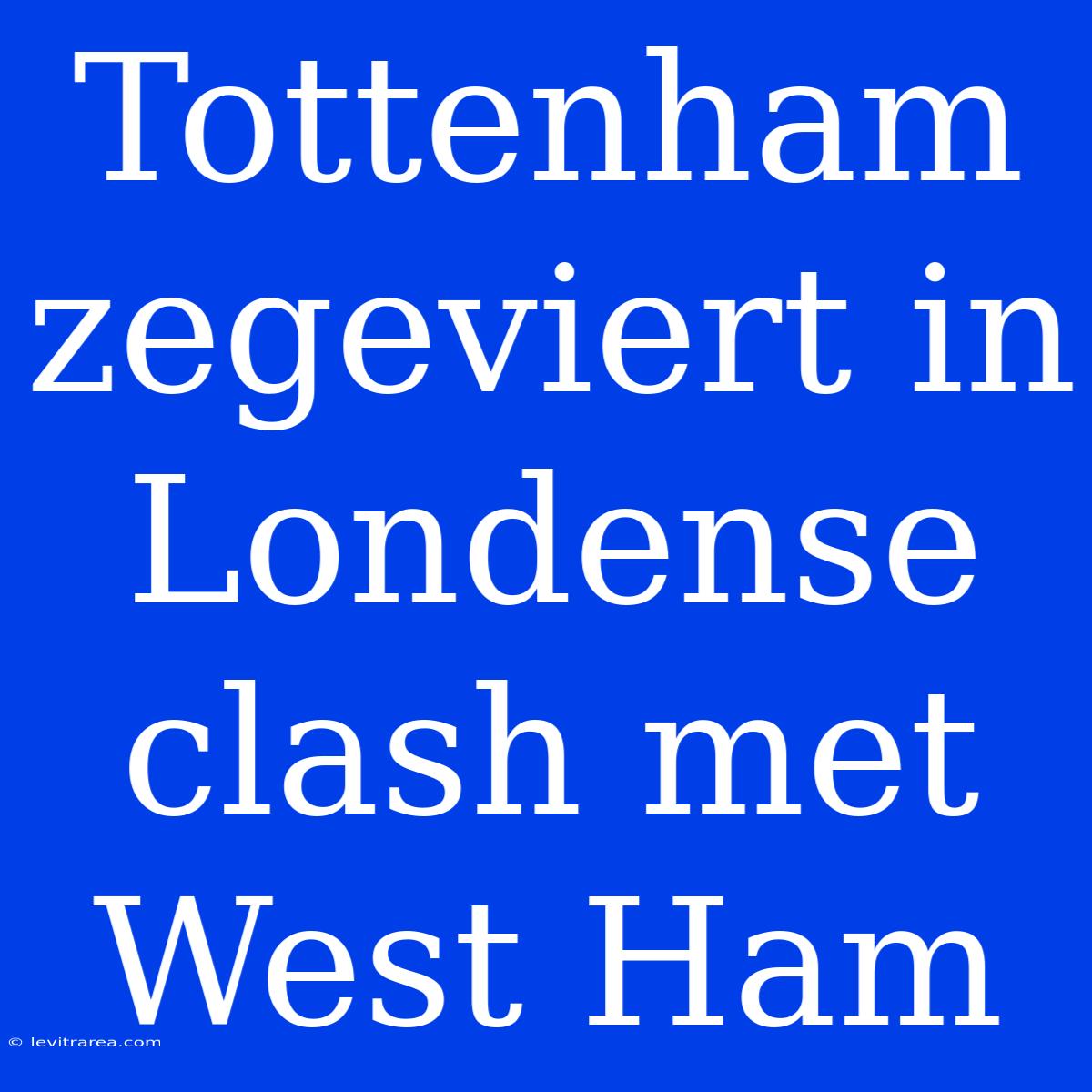 Tottenham Zegeviert In Londense Clash Met West Ham