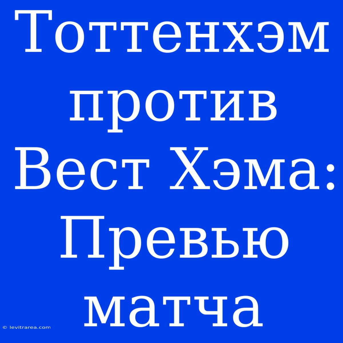 Тоттенхэм Против Вест Хэма: Превью Матча