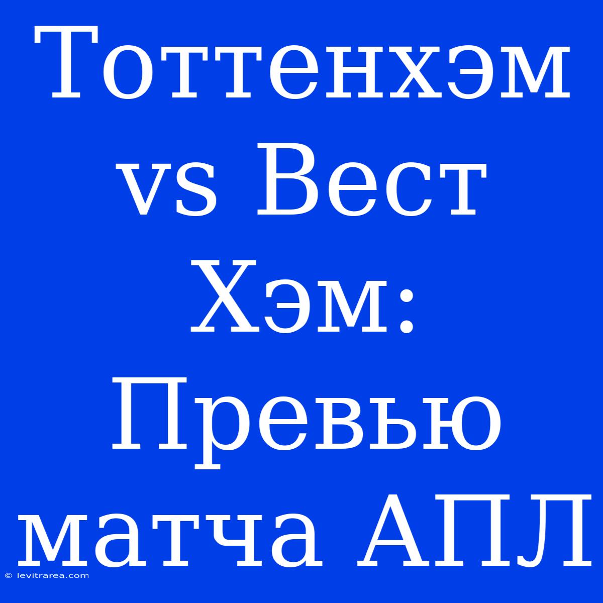 Тоттенхэм Vs Вест Хэм: Превью Матча АПЛ