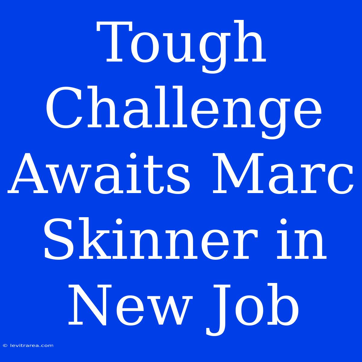 Tough Challenge Awaits Marc Skinner In New Job