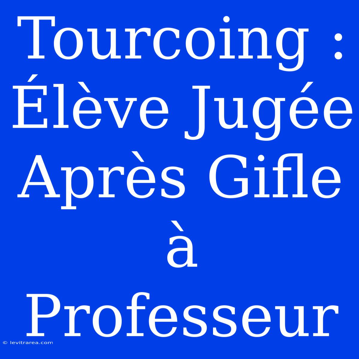 Tourcoing : Élève Jugée Après Gifle À Professeur