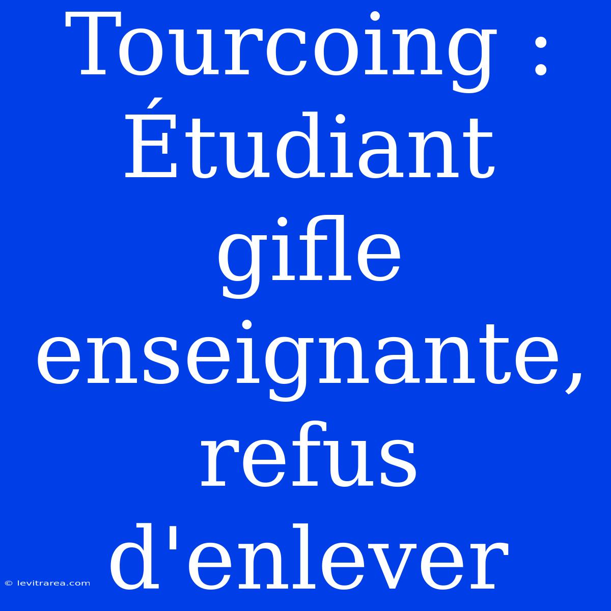 Tourcoing : Étudiant Gifle Enseignante, Refus D'enlever