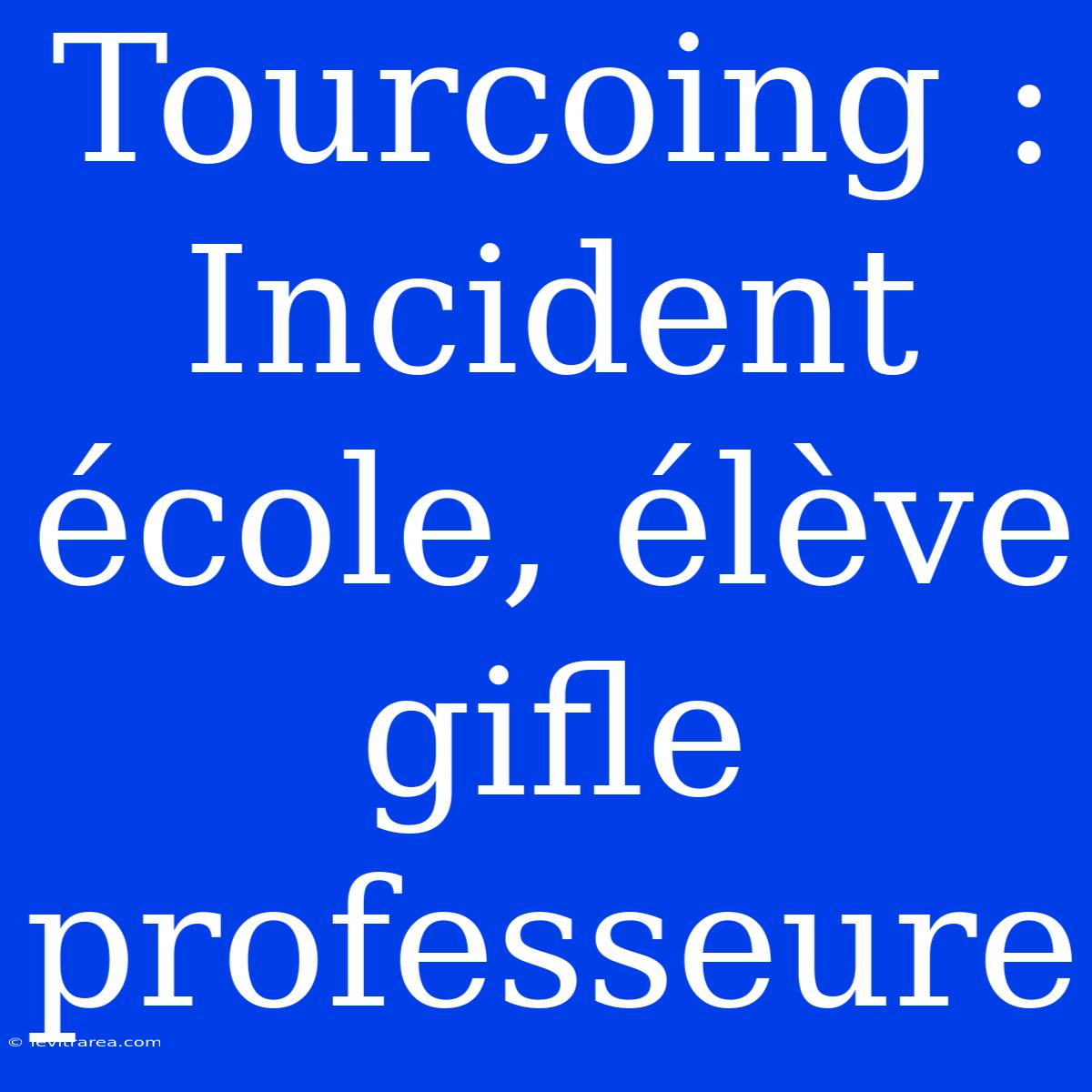 Tourcoing : Incident École, Élève Gifle Professeure