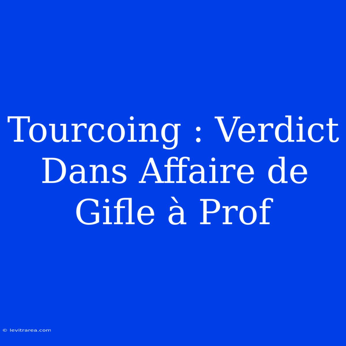 Tourcoing : Verdict Dans Affaire De Gifle À Prof