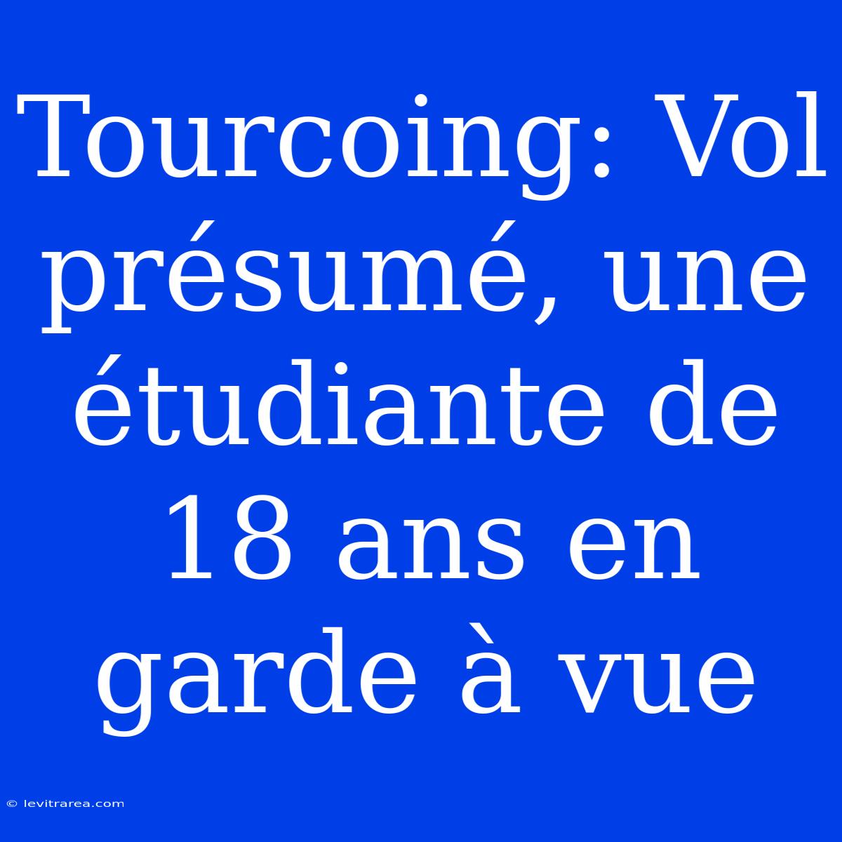 Tourcoing: Vol Présumé, Une Étudiante De 18 Ans En Garde À Vue