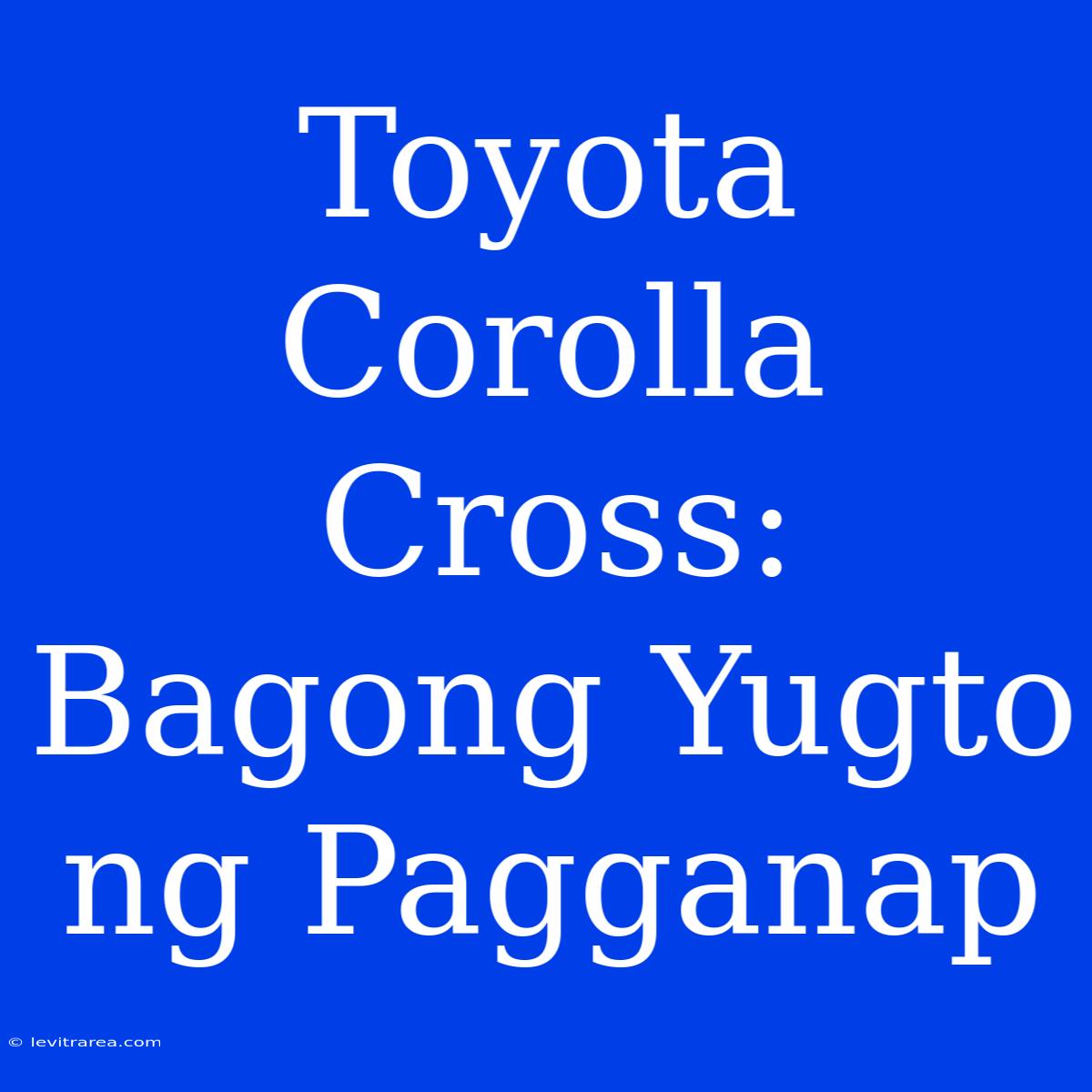 Toyota Corolla Cross: Bagong Yugto Ng Pagganap