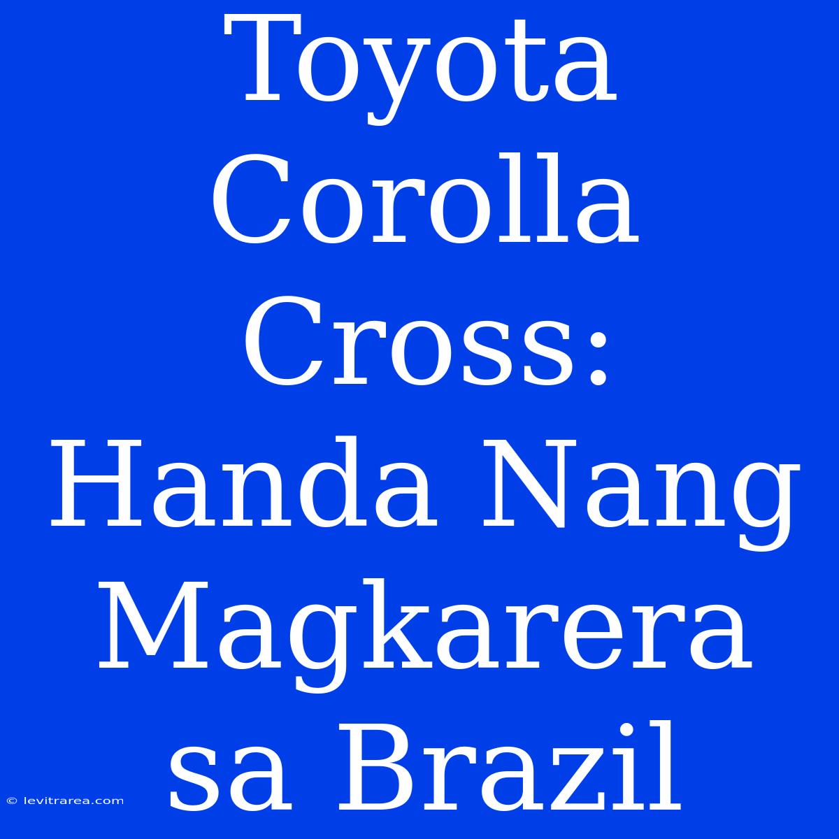 Toyota Corolla Cross: Handa Nang Magkarera Sa Brazil