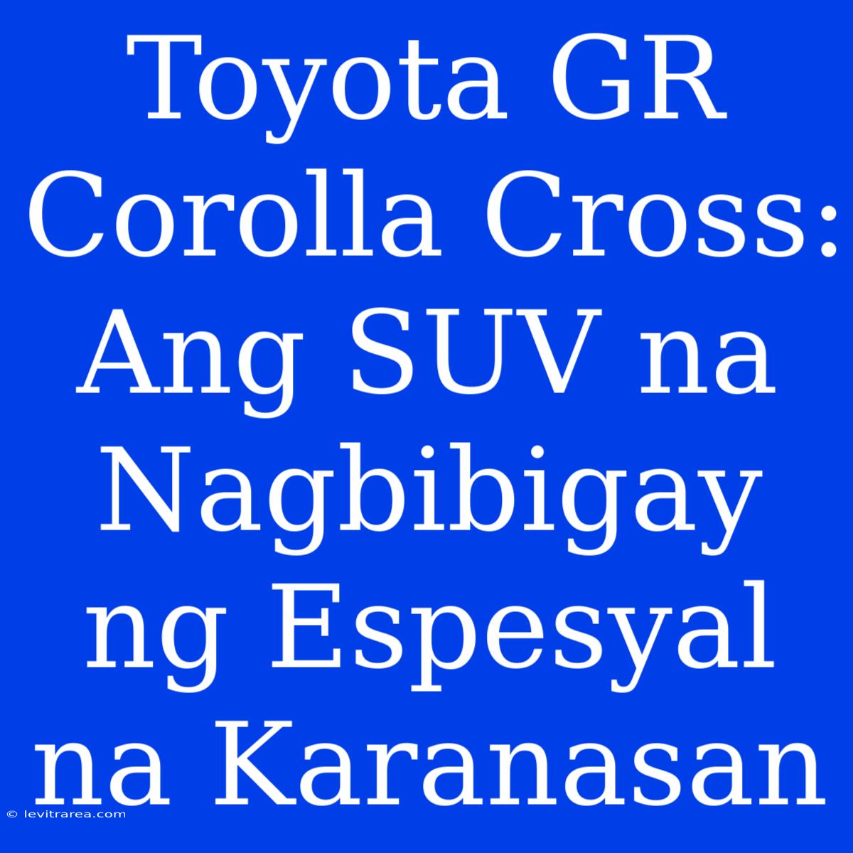 Toyota GR Corolla Cross:  Ang SUV Na Nagbibigay Ng Espesyal Na Karanasan