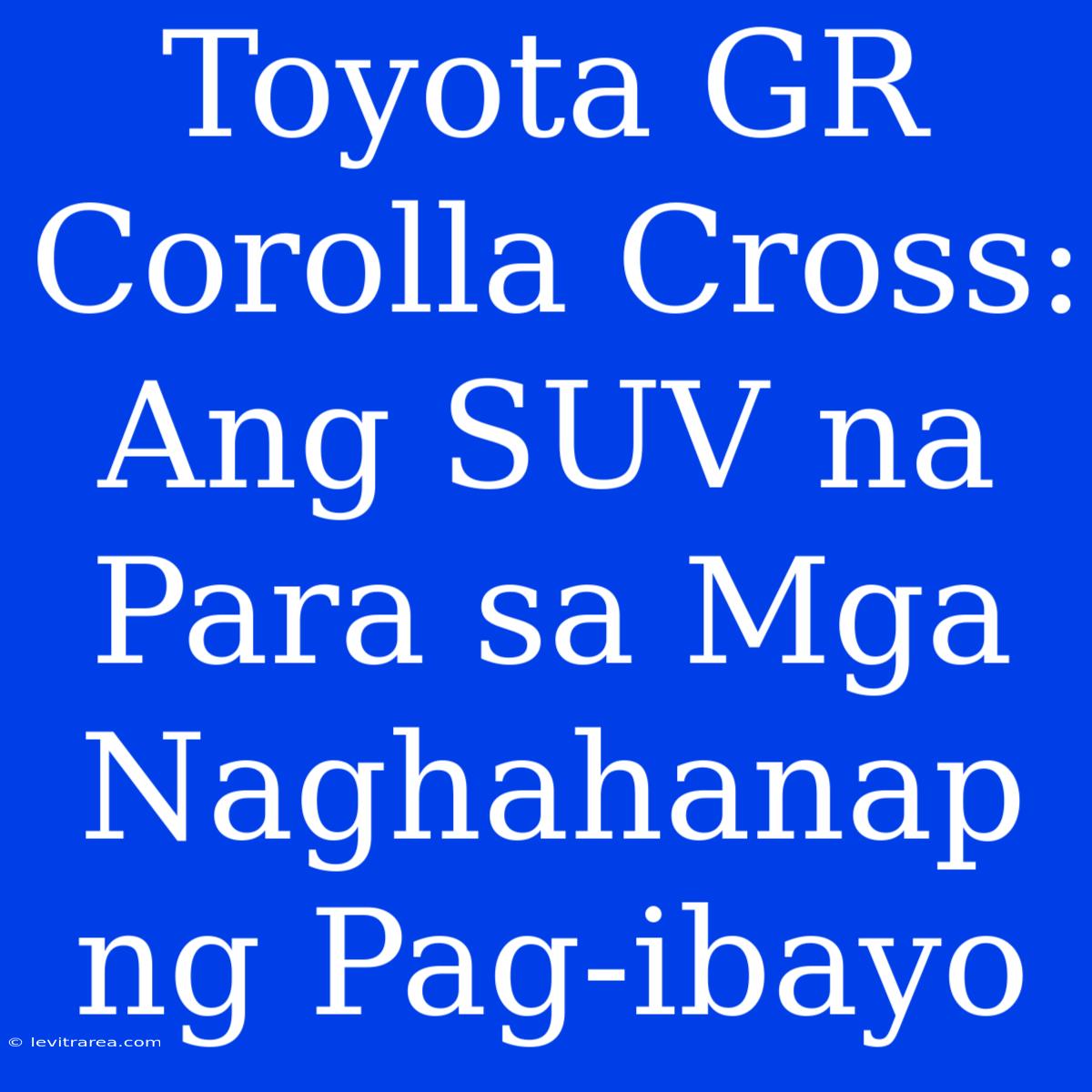 Toyota GR Corolla Cross:  Ang SUV Na Para Sa Mga Naghahanap Ng Pag-ibayo