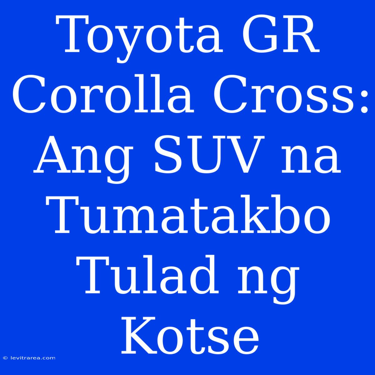 Toyota GR Corolla Cross: Ang SUV Na Tumatakbo Tulad Ng Kotse