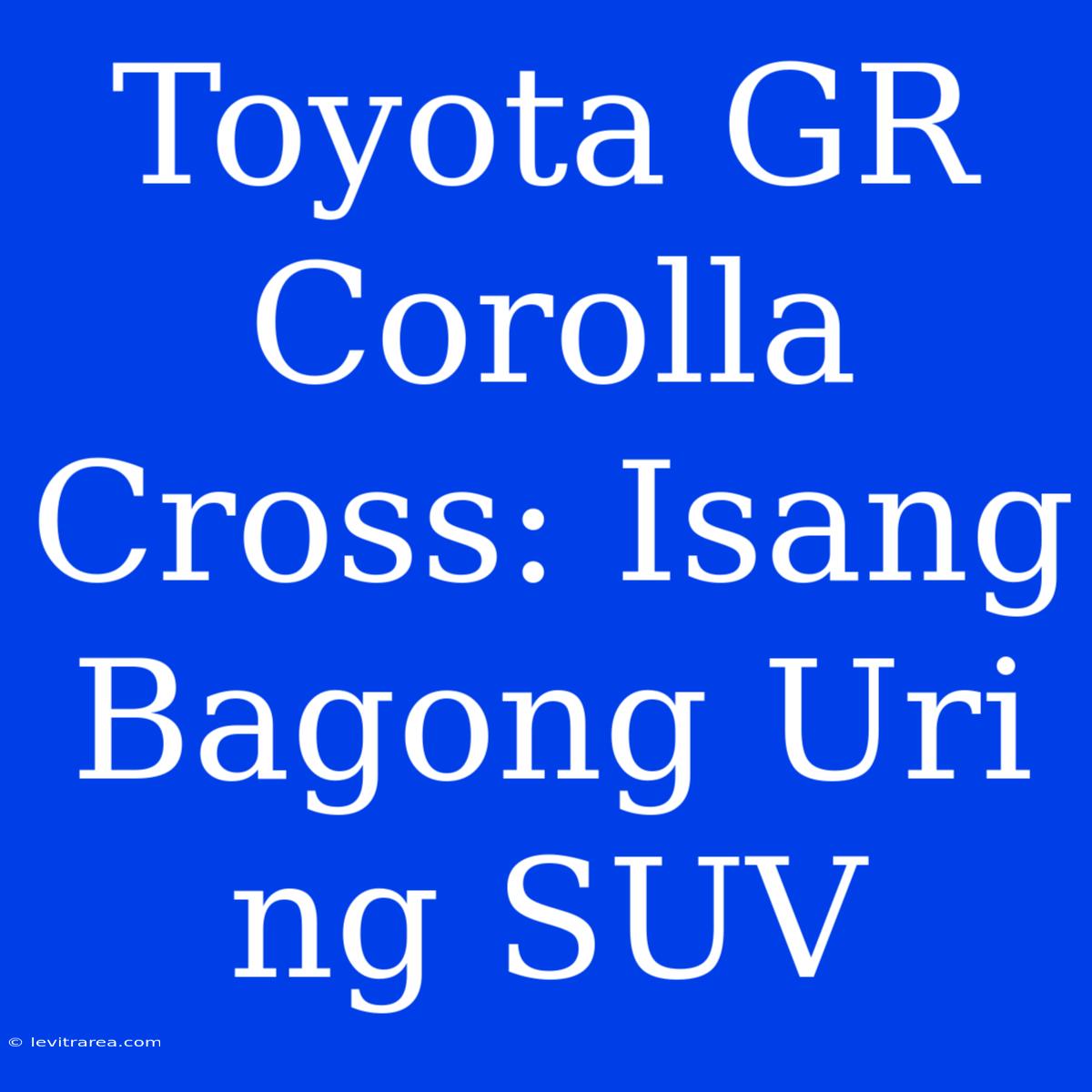 Toyota GR Corolla Cross: Isang Bagong Uri Ng SUV