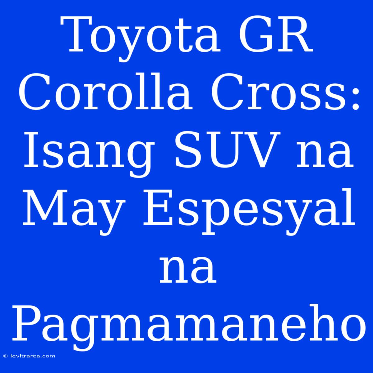 Toyota GR Corolla Cross:  Isang SUV Na May Espesyal Na Pagmamaneho