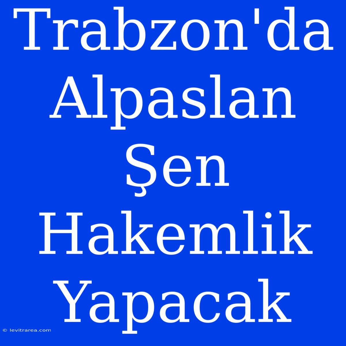 Trabzon'da Alpaslan Şen Hakemlik Yapacak