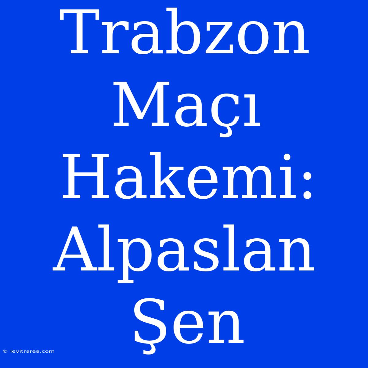 Trabzon Maçı Hakemi: Alpaslan Şen