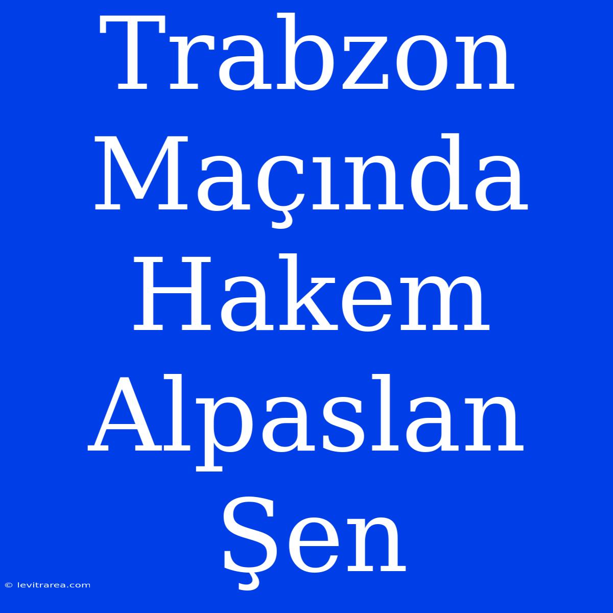 Trabzon Maçında Hakem Alpaslan Şen