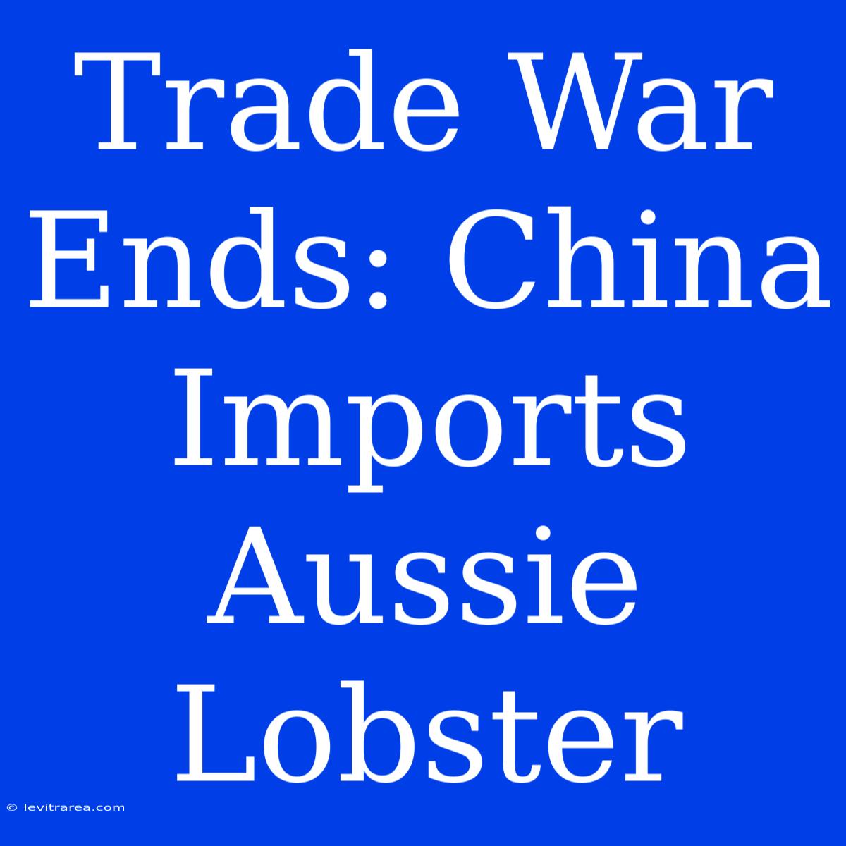 Trade War Ends: China Imports Aussie Lobster