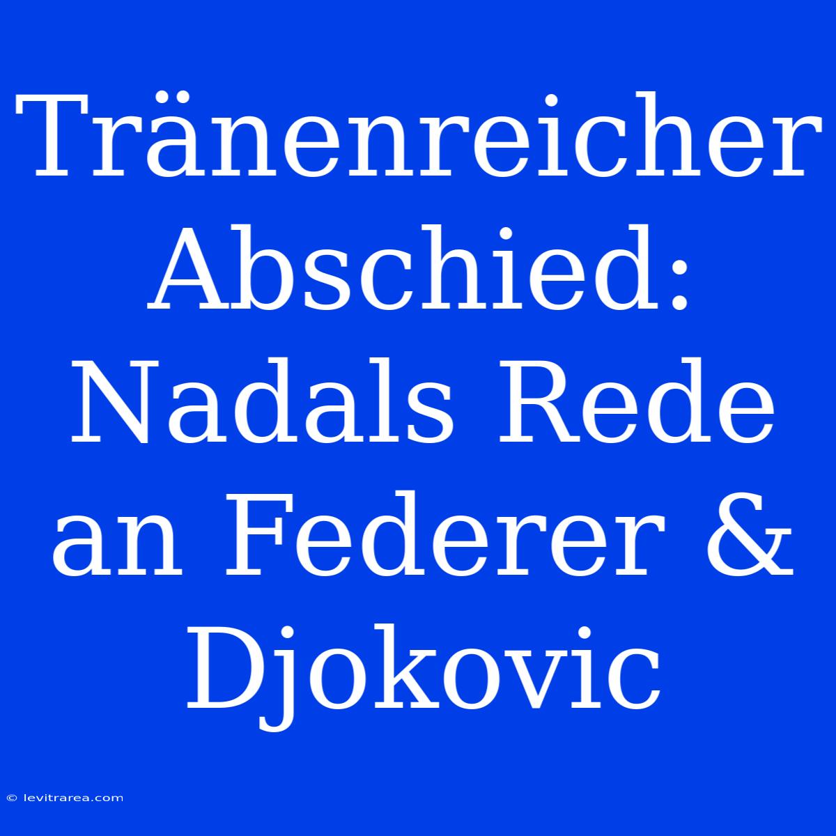 Tränenreicher Abschied: Nadals Rede An Federer & Djokovic