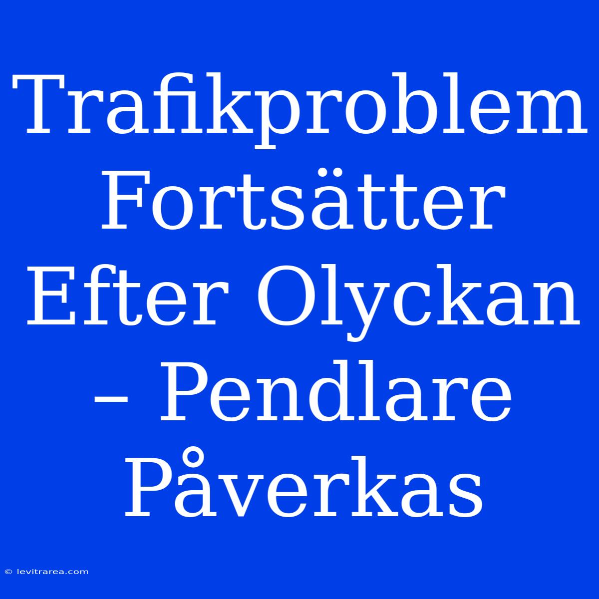 Trafikproblem Fortsätter Efter Olyckan – Pendlare Påverkas