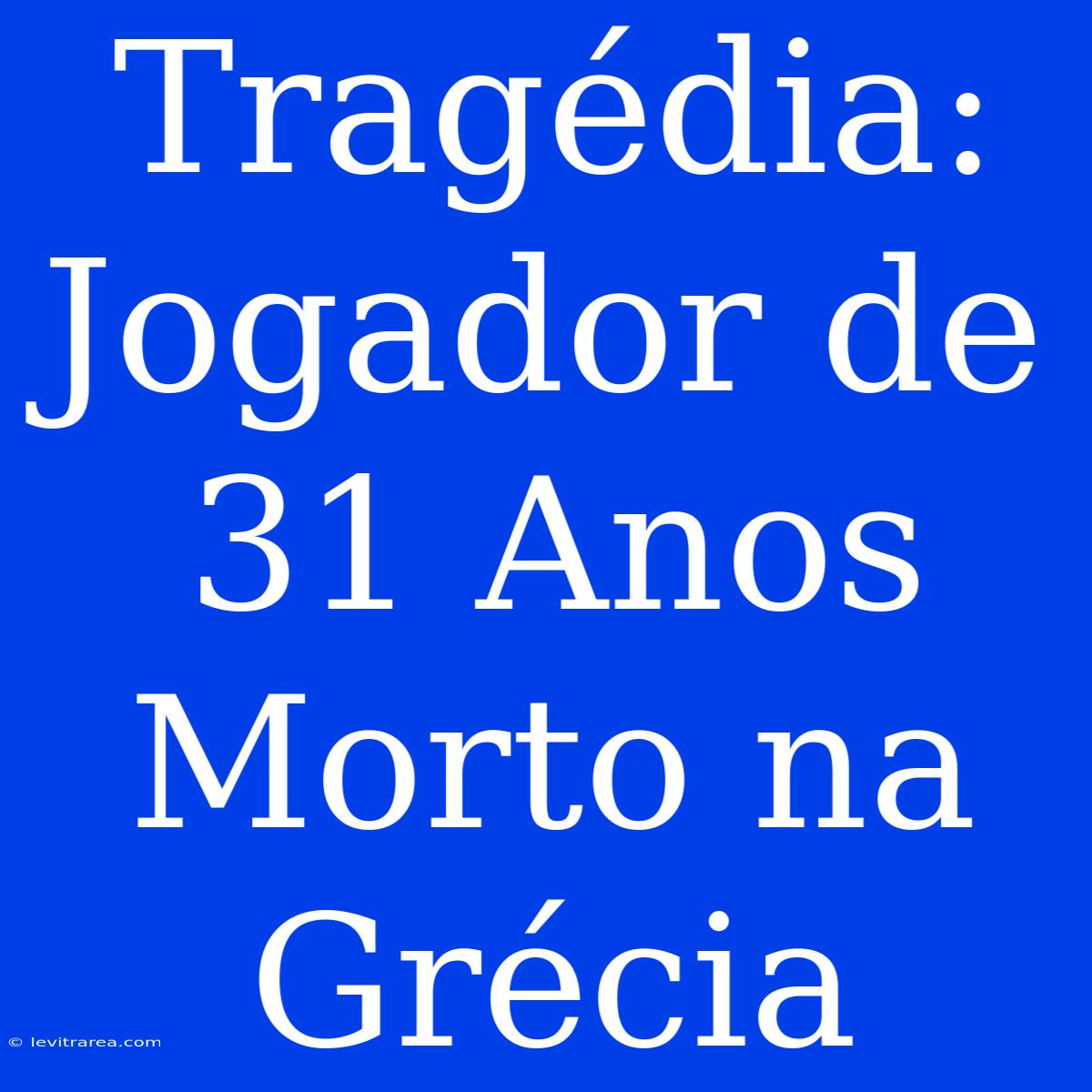 Tragédia: Jogador De 31 Anos Morto Na Grécia