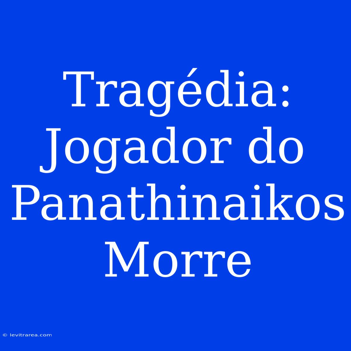 Tragédia: Jogador Do Panathinaikos Morre 