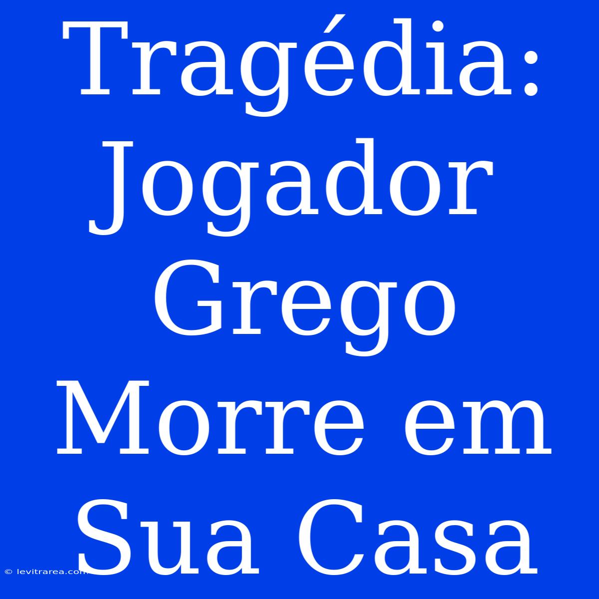 Tragédia: Jogador Grego Morre Em Sua Casa