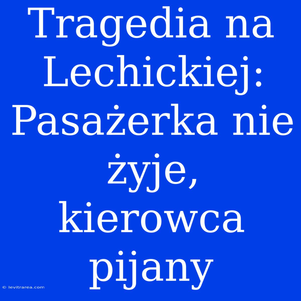 Tragedia Na Lechickiej: Pasażerka Nie Żyje, Kierowca Pijany