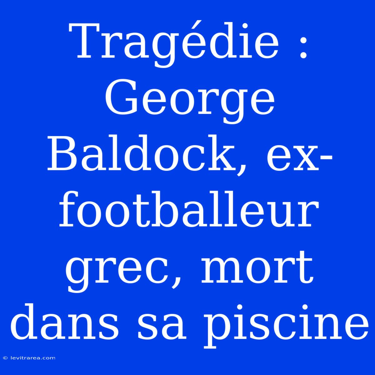 Tragédie : George Baldock, Ex-footballeur Grec, Mort Dans Sa Piscine