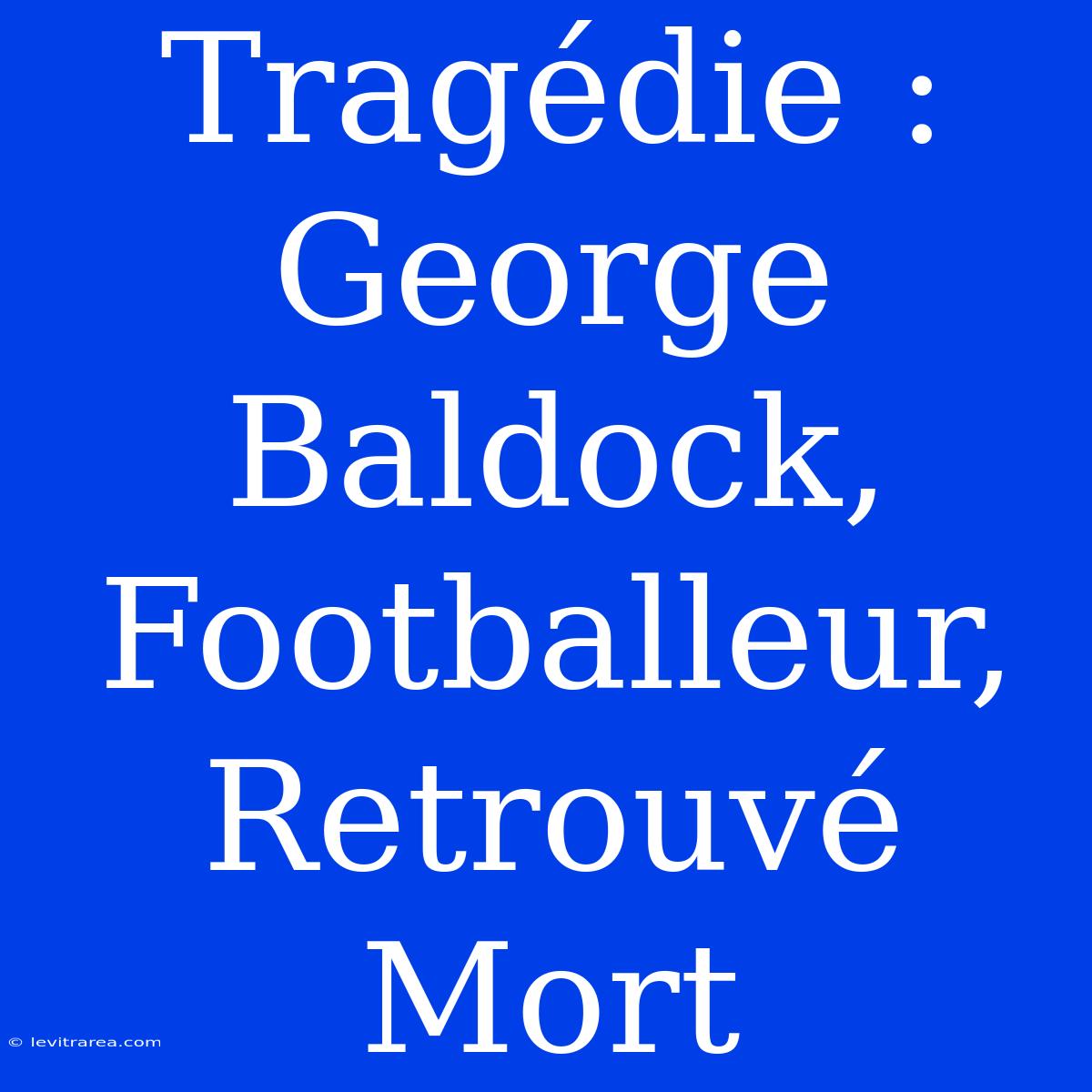 Tragédie : George Baldock, Footballeur, Retrouvé Mort