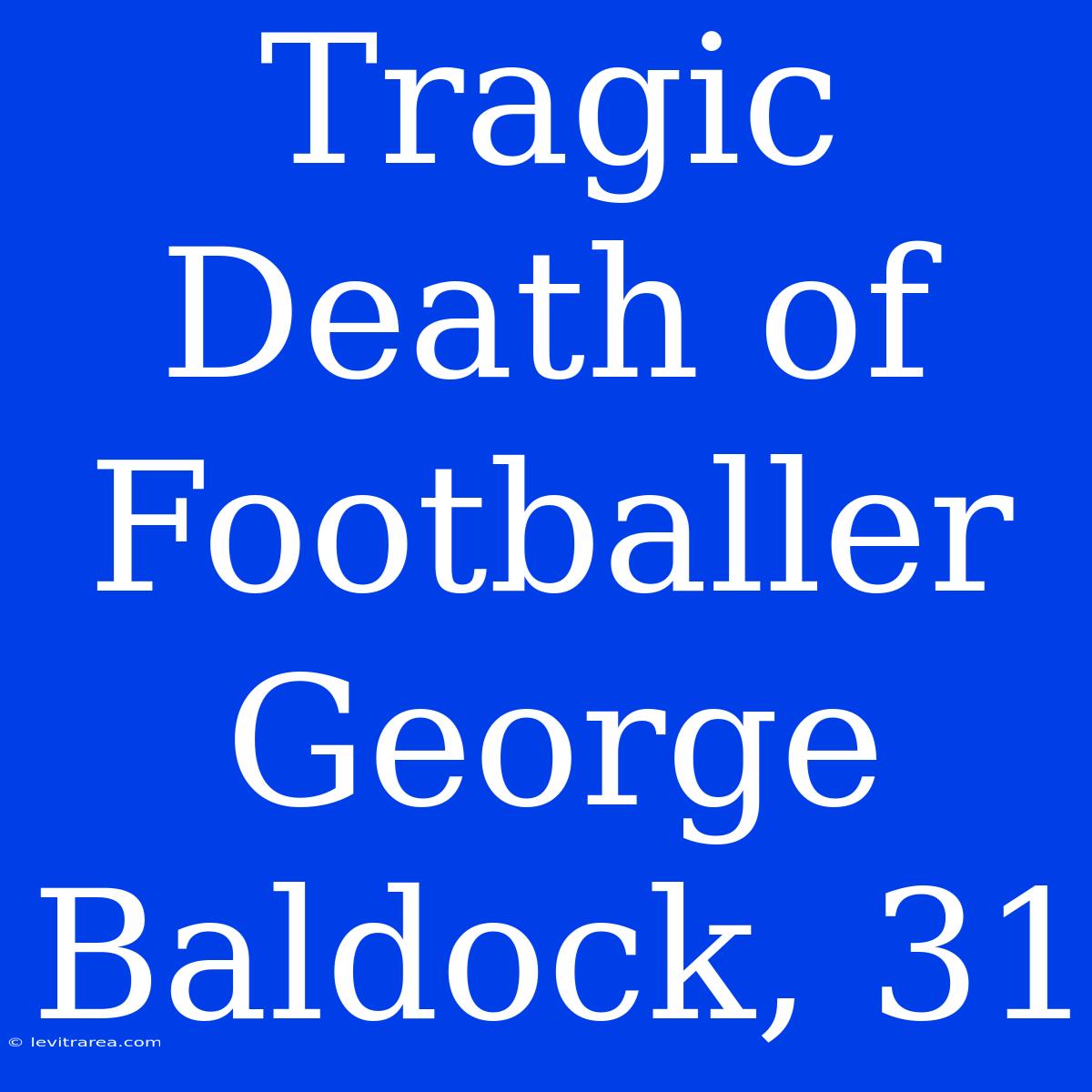 Tragic Death Of Footballer George Baldock, 31