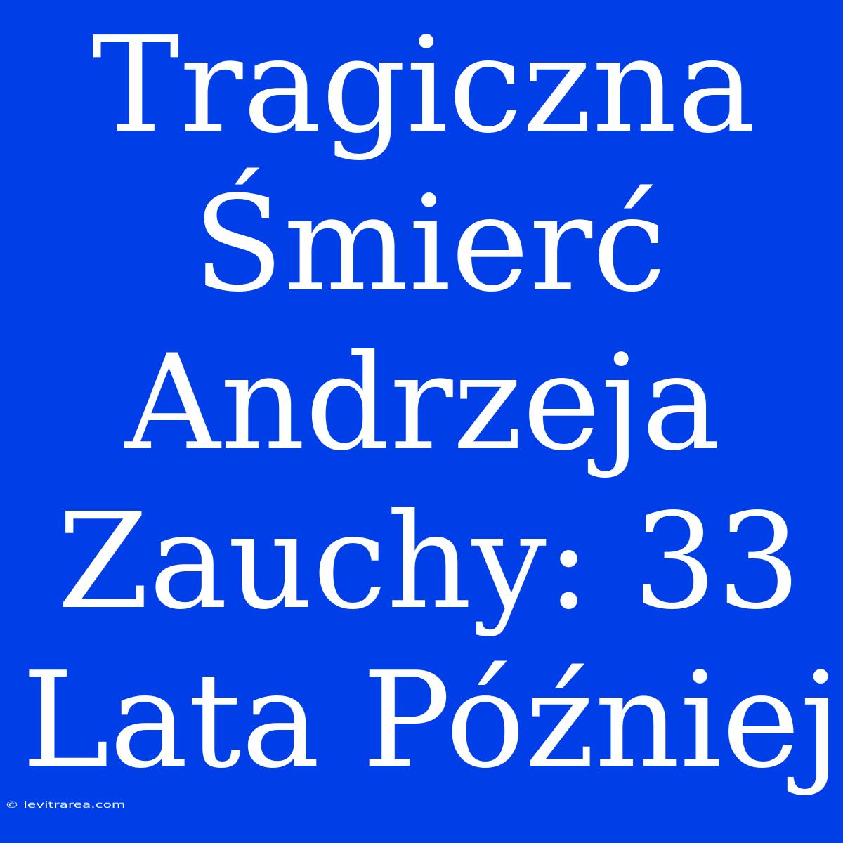 Tragiczna Śmierć Andrzeja Zauchy: 33 Lata Później